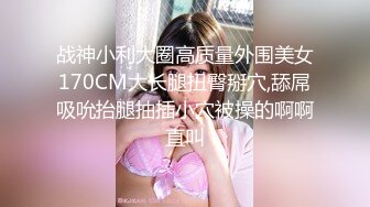 战神小利大圈高质量外围美女170CM大长腿扭臀掰穴,舔屌吸吮抬腿抽插小穴被操的啊啊直叫