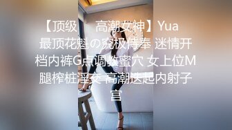 【顶级❤️高潮女神】Yua✿ 最顶花魁の究极侍奉 迷情开档内裤G点调教蜜穴 女上位M腿榨桩淫交 高潮迭起内射子宫