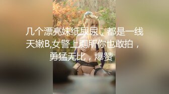 几个漂亮妹纸尿尿，都是一线天嫩B,女警上厕所你也敢拍，勇猛无比，爆赞✌