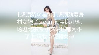 【超顶聚众淫趴】超顶劲爆身材女神《cream》震惊7P现场堪比东热 小穴嘴巴都闲不了 性玩物肉便器女神