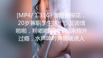 [MP4/ 1.31G] 冒险雷探花，20岁兼职学生妹，沙发调情啪啪，粉嘟嘟胴体干起来格外过瘾，水声呻吟声销魂诱人