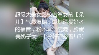 超级大美女艺校古筝女孩【朵儿】气质爆棚，蝴蝶逼爱好者的福音，粉木耳湿漉漉，脸蛋美奶子大，十分好评必看! (3)