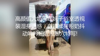 高颜值大奶网红妹子浴室透视装湿身诱惑，自摸揉搓粉奶抖动呻吟翘屁股掰穴特写!