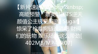 【新片速遞】&nbsp;&nbsp;✿高能预警✿ 最美韩国TS逆天颜值公主极品闺蜜▌Sugar▌惊呆了栓着狗链逛酒吧 财阀们的玩物 娱乐场所这么带劲[402MB/MP4/9:07]