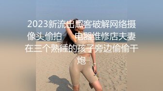 2023新流出黑客破解网络摄像头偷拍❤️电器维修店夫妻在三个熟睡的孩子旁边偷偷干炮