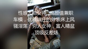 ✿性感尤物女神✿高颜值兼职车模，优雅端庄的外表床上风骚淫荡，穷人女神，富人精盆，顶级反差婊