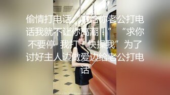 偷情打电话“不给你老公打电话我就不让你高潮！”“求你不要停  我打！快操我”为了讨好主人边做爱边给老公打电话