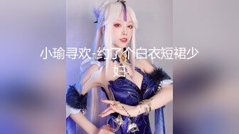 小瑜寻欢-约了个白衣短裙少妇