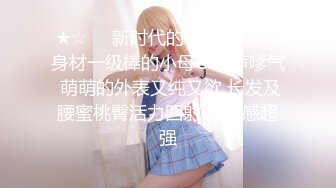 ★☆❤️新时代的00后❤️★☆身材一级棒的小母G 嗲声嗲气 萌萌的外表又纯又欲 长发及腰蜜桃臀活力四射 视觉感超强