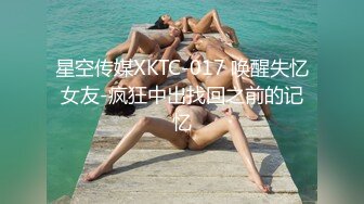 星空传媒XKTC-017 唤醒失忆女友-疯狂中出找回之前的记忆