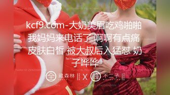 kcf9.com-大奶美眉吃鸡啪啪 我妈妈来电话了 啊啊有点痛 皮肤白皙 被大叔后入猛怼 奶子哗哗