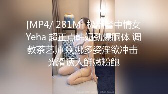 [MP4/ 281M] 极品梦中情女Yeha 超正点韩妞劲爆胴体 调教茶艺师 婀娜多姿淫欲冲击 光滑诱人鲜嫩粉鲍