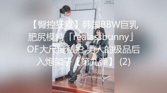 【臀控狂喜】韩国BBW巨乳肥尻模特「realassbunny」OF大尺度私拍 男人的极品后入炮架子【第九弹】 (2)