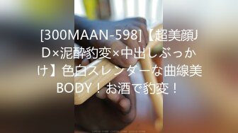 [300MAAN-598]【超美顔JD×泥酔豹変×中出しぶっかけ】色白スレンダーな曲線美BODY！お酒で豹変！