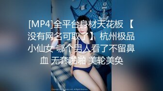 [MP4]全平台身材天花板 【没有网名可取了】 杭州极品小仙女 哪个男人看了不留鼻血 无套啪啪 美轮美奂