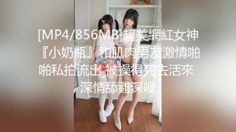 [MP4/856MB]超美網紅女神『小奶瓶』和肌肉男友激情啪啪私拍流出 被操得死去活來 深情舔雞深喉