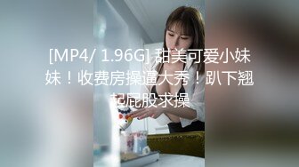 [MP4/ 1.96G] 甜美可爱小妹妹！收费房操逼大秀！趴下翘起屁股求操