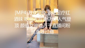 [MP4]万众期待 返场足疗红酒妹 吃完夜宵第三炮 人气登顶 颜值女神让万千直播间粉丝直呼过瘾