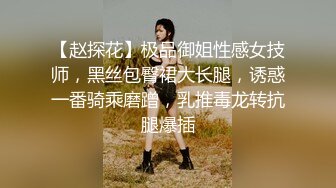 【赵探花】极品御姐性感女技师，黑丝包臀裙大长腿，诱惑一番骑乘磨蹭，乳推毒龙转抗腿爆插