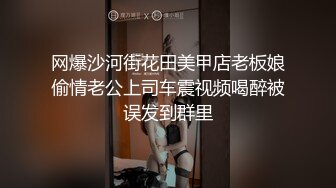 网爆沙河街花田美甲店老板娘偷情老公上司车震视频喝醉被误发到群里