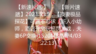 【新速片遞 】⭐⭐⭐【新片速遞】2023.5.19，【换妻极品探花】可遇不可求，新人小幼师，酒店开房玩惩罚游戏，夫妻6P交换[1520MB/MP4/03:22:13]