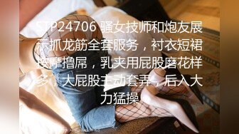 STP24706 骚女技师和炮友展示抓龙筋全套服务，衬衣短裙按摩撸屌，乳夹用屁股磨花样多，大屁股主动套弄，后入大力猛操