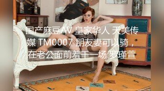 国产麻豆AV 皇家华人 天美传媒 TM0007 朋友妻可以骑，在老公面前羞干一场 罗瑾萱