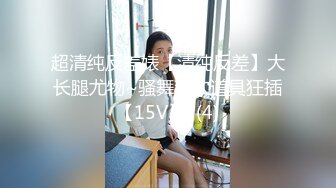 超清纯反差婊【清纯反差】大长腿尤物~骚舞掰穴道具狂插【15V】  (4)