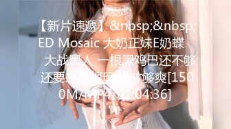 【新片速遞】&nbsp;&nbsp;ED Mosaic 大奶正妹E奶蝶❤️大战黑人 一根黑鸡巴还不够 还要来两根玩4P才够爽[1500M/MP4/01:04:36]