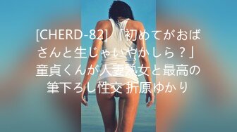 [CHERD-82] 「初めてがおばさんと生じゃいやかしら？」童貞くんが人妻熟女と最高の筆下ろし性交 折原ゆかり