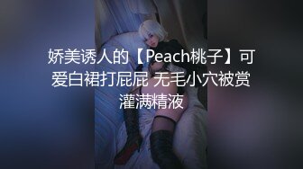 娇美诱人的【Peach桃子】可爱白裙打屁屁 无毛小穴被赏灌满精液