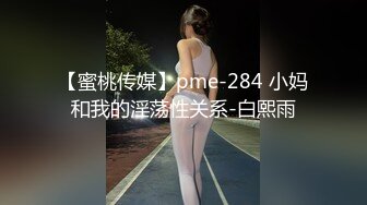 【蜜桃传媒】pme-284 小妈和我的淫荡性关系-白熙雨