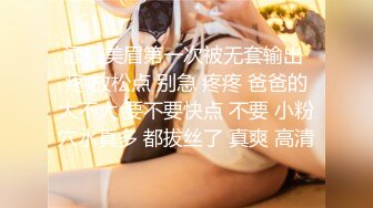 漂亮美眉第一次被无套输出 疼 放松点 别急 疼疼 爸爸的大不大 要不要快点 不要 小粉穴水真多 都拔丝了 真爽 高清