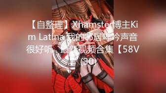 【自整理】Xhamster博主Kim Latina 我的邻居呻吟声音很好听   最新视频合集【58V】 (30)