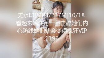 无水印[MP4/237M]10/18 看起来端庄可一旦击碎她们内心防线她们就会变得疯狂VIP1196