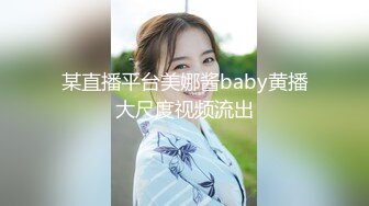 某直播平台美娜酱baby黄播大尺度视频流出