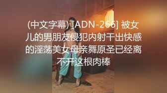 (中文字幕) [ADN-266] 被女儿的男朋友侵犯内射干出快感的淫荡美女母亲舞原圣已经离不开这根肉棒