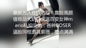 最新万人在线追踪，露脸高颜值极品大奶白虎逼百变女神merio私拍完结，各种COSER逼脸同框道具紫薇，撸点满满