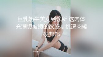 巨乳奶牛美女到诊所 这肉体充满想被插的欲望，挑逗肉棒硬邦邦