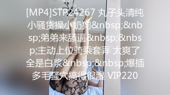 [MP4]STP24267 丸子头清纯小骚货操小奶狗&nbsp;&nbsp;弟弟来舔逼&nbsp;&nbsp;主动上位骑乘套弄 太爽了全是白浆&nbsp;&nbsp;爆插多毛骚穴搞得很湿 VIP220