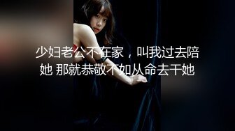 少妇老公不在家，叫我过去陪她 那就恭敬不如从命去干她