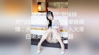 ❤️❤️爆乳馒头B粉嫩妹妹，充气娃娃似的，炮友按摩器调情，大屌侧入插穴，后入光滑白嫩美臀，炮友爽翻