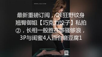 最新重磅订阅，OF狂野纹身翘臀御姐【巧克力饺子】私拍②，长相一般胜在够骚够浪，3P与闺蜜4人百合磨豆腐1