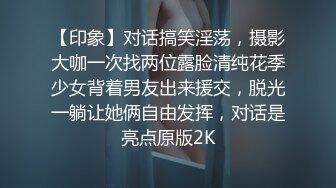 【印象】对话搞笑淫荡，摄影大咖一次找两位露脸清纯花季少女背着男友出来援交，脱光一躺让她俩自由发挥，对话是亮点原版2K