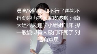 漂亮轻熟女 我不行了再拷不得劲啦再拷人家皮破啦 河南大姐很风趣学小姐姐叫床 操一般貌似有人敲门吓死了 对话有意思