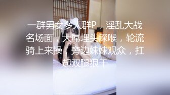 一群男女多人群P，淫乱大战名场面，大屌埋头深喉，轮流骑上来操，旁边妹妹观众，扛起双腿狠干