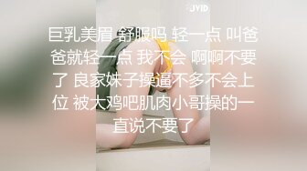 巨乳美眉 舒服吗 轻一点 叫爸爸就轻一点 我不会 啊啊不要了 良家妹子操逼不多不会上位 被大鸡吧肌肉小哥操的一直说不要了