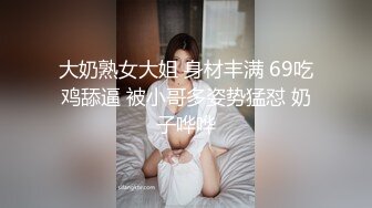 大奶熟女大姐 身材丰满 69吃鸡舔逼 被小哥多姿势猛怼 奶子哗哗