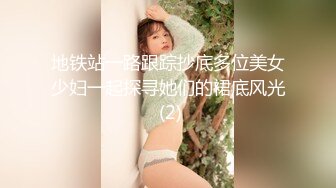 地铁站一路跟踪抄底多位美女少妇一起探寻她们的裙底风光 (2)