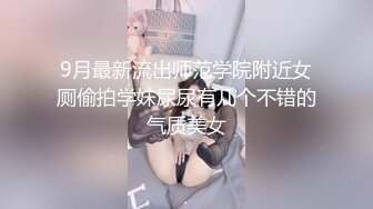 9月最新流出师范学院附近女厕偷拍学妹尿尿有几个不错的气质美女